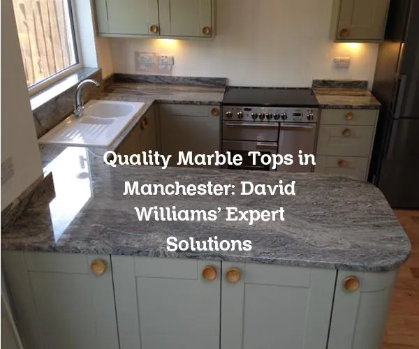 Quality Marble Tops in Manchester: David Williams' Expert Solutions