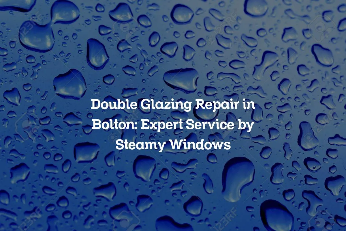 Double Glazing Repair in Bolton: Expert Service by Steamy Windows