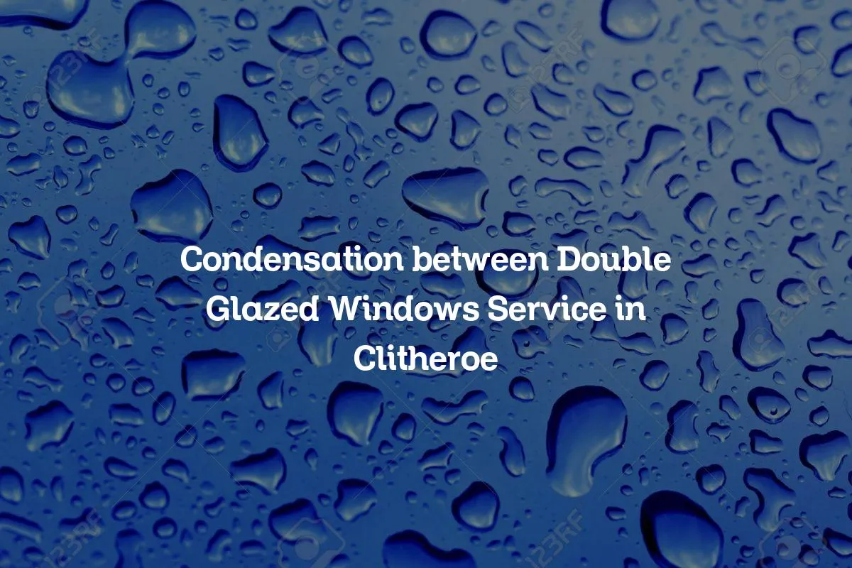 Condensation between Double Glazed Windows Service in Clitheroe