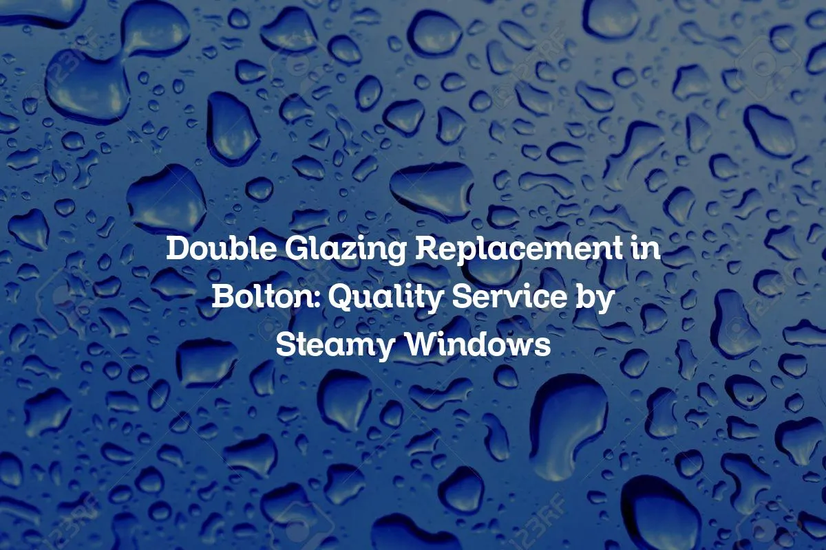 Double Glazing Replacement in Bolton: Quality Service by Steamy Windows